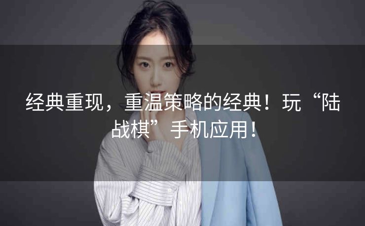 经典重现,重温策略的经典!玩“陆战棋”手机应用! 经典重现,重温策略的经典!玩“陆战棋”手机应用!