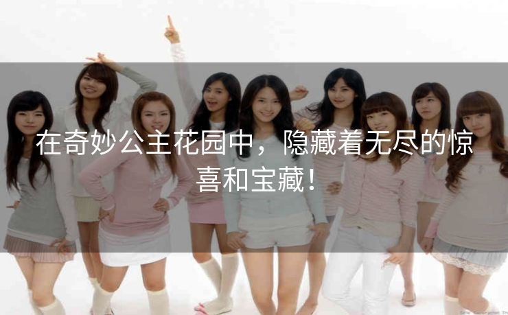 在奇妙公主花园中,隐藏着无尽的惊喜和宝藏! 在奇妙公主花园中,隐藏着无尽的惊喜和宝藏!