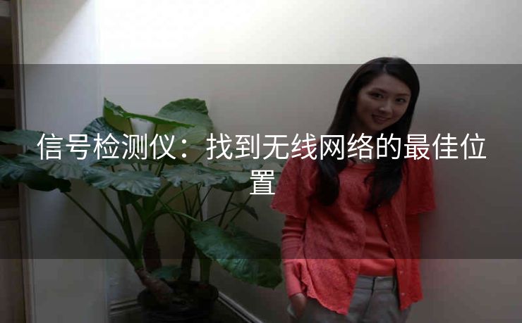 信号检测仪:找到无线网络的最佳位置 信号检测仪:找到无线网络的最佳位置