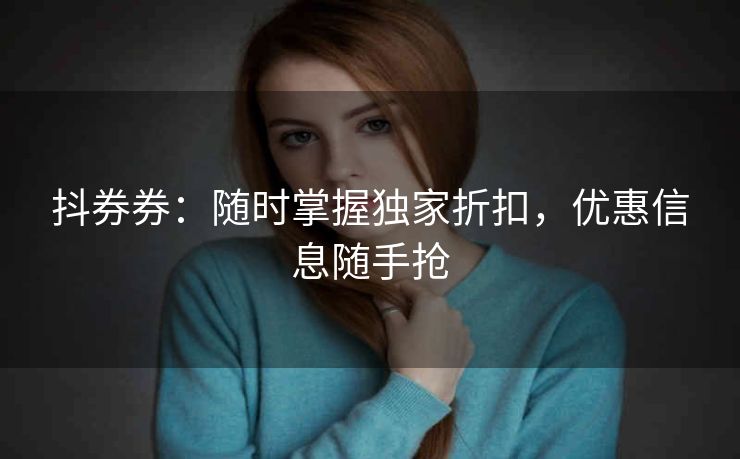 抖券券：随时掌握独家折扣，优惠信息随手抢