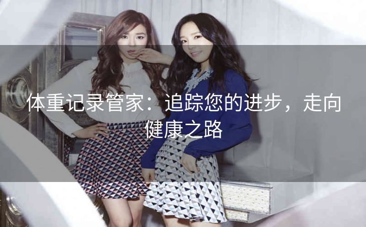 体重记录管家:追踪您的进步,走向健康之路 体重记录管家:追踪您的进步,走向健康之路