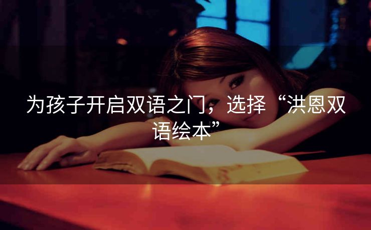 为孩子开启双语之门,选择“洪恩双语绘本” 为孩子开启双语之门,选择“洪恩双语绘本”