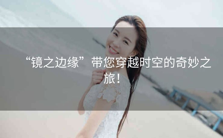 “镜之边缘”带您穿越时空的奇妙之旅! “镜之边缘”带您穿越时空的奇妙之旅!