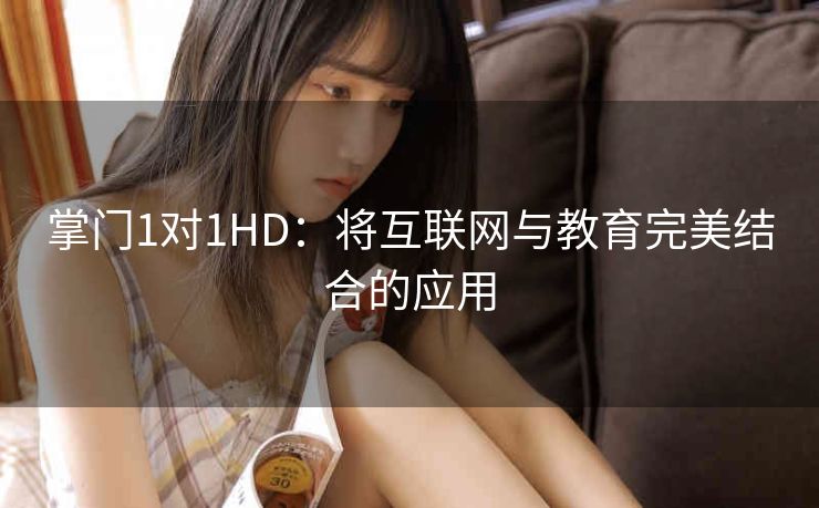 掌门1对1HD:将互联网与教育完美结合的应用 掌门1对1HD:将互联网与教育完美结合的应用