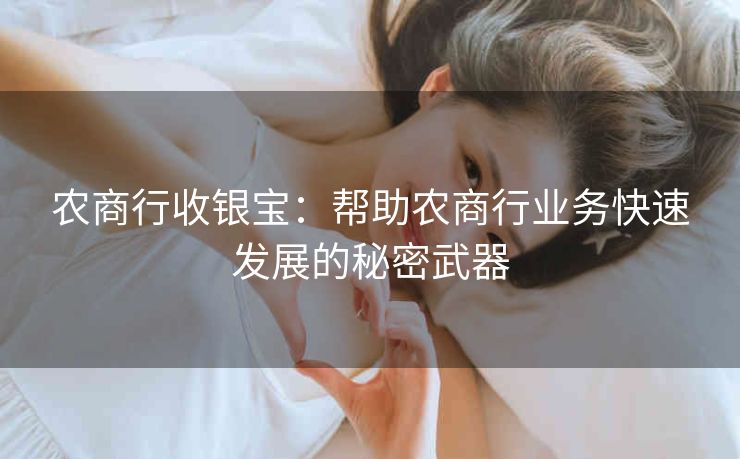 农商行收银宝:帮助农商行业务快速发展的秘密武器 农商行收银宝:帮助农商行业务快速发展的秘密武器