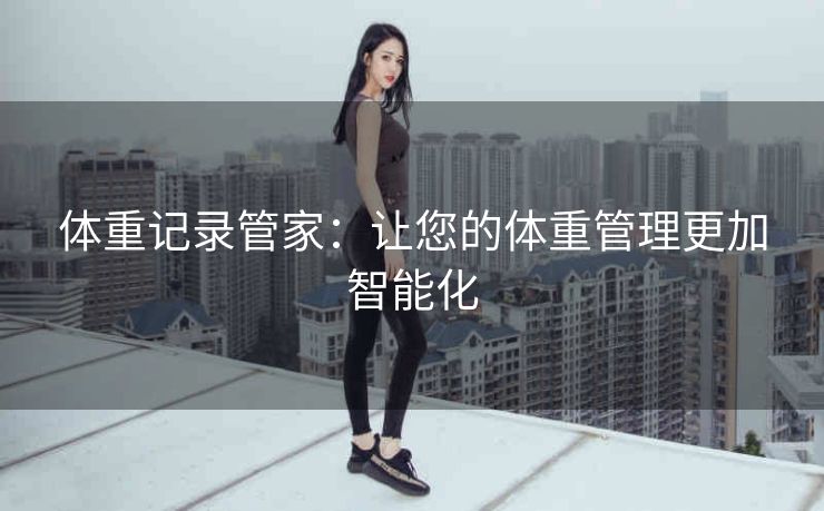 体重记录管家:让您的体重管理更加智能化 体重记录管家:让您的体重管理更加智能化