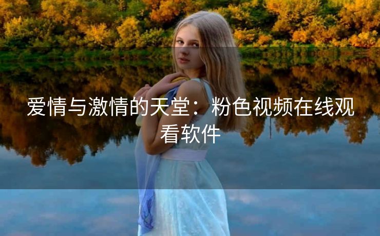 爱情与激情的天堂：粉色视频在线观看软件