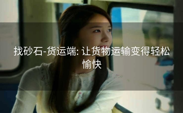 找砂石-货运端: 让货物运输变得轻松愉快