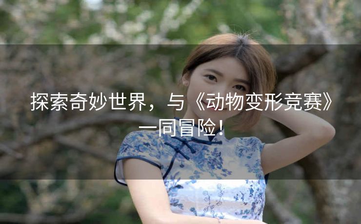 探索奇妙世界,与《动物变形竞赛》一同冒险! 探索奇妙世界,与《动物变形竞赛》一同冒险!