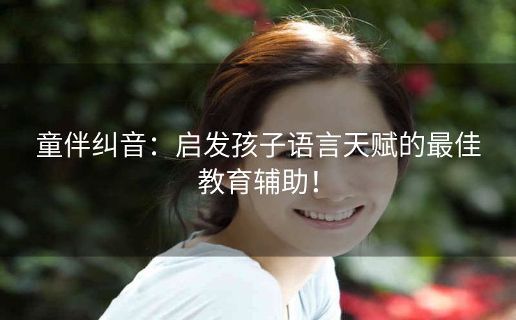 童伴纠音:启发孩子语言天赋的最佳教育辅助! 童伴纠音:启发孩子语言天赋的最佳教育辅助!