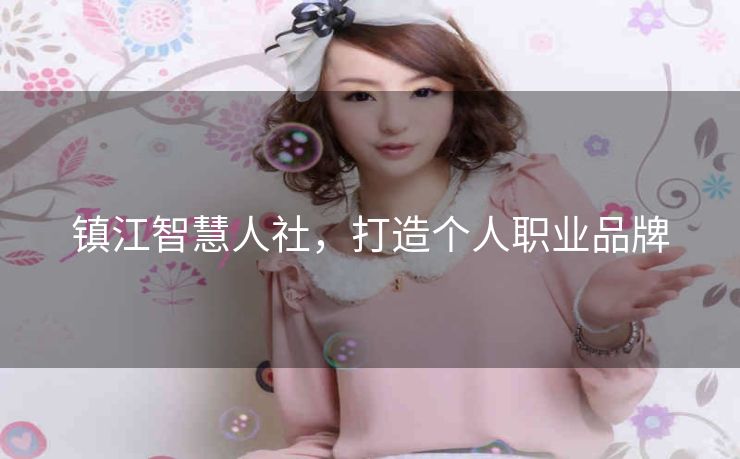 镇江智慧人社,打造个人职业品牌 镇江智慧人社,打造个人职业品牌