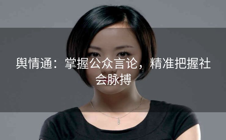 舆情通:掌握公众言论,精准把握社会脉搏 舆情通:掌握公众言论,精准把握社会脉搏