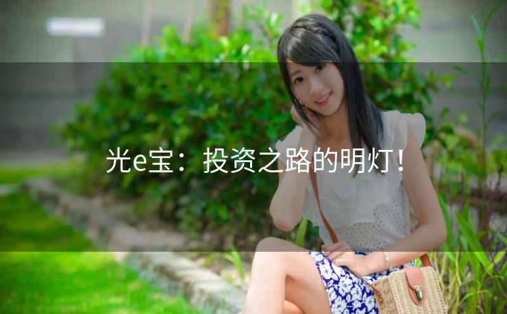 光e宝:投资之路的明灯! 光e宝:投资之路的明灯!