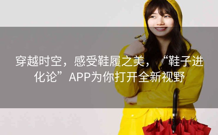 穿越时空,感受鞋履之美,“鞋子进化论”APP为你打开全新视野 穿越时空,感受鞋履之美,“鞋子进化论”APP为你打开全新视野