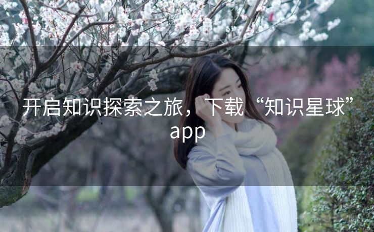 开启知识探索之旅,下载“知识星球”app 开启知识探索之旅,下载“知识星球”app