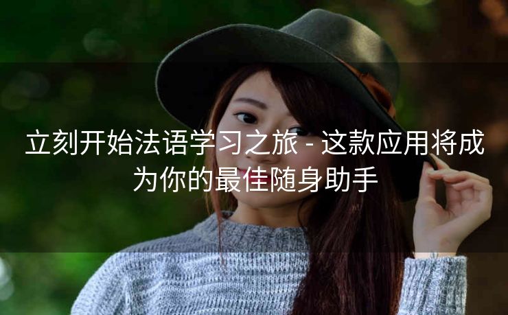 立刻开始法语学习之旅 - 这款应用将成为你的最佳随身助手 立刻开始法语学习之旅 - 这款应用将成为你的最佳随身助手