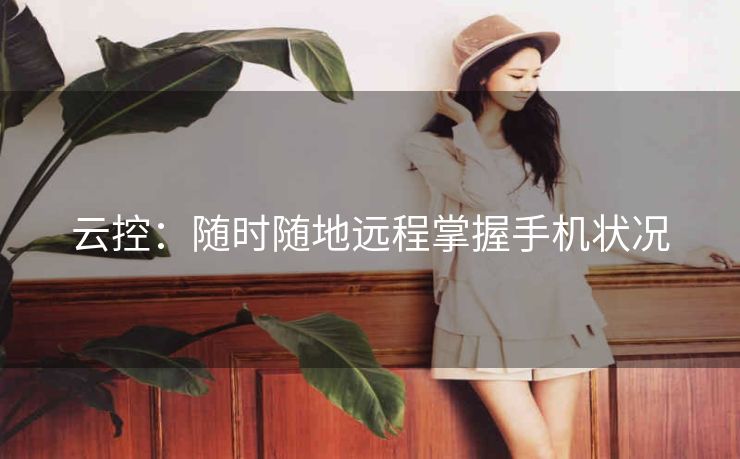 云控:随时随地远程掌握手机状况 云控:随时随地远程掌握手机状况
