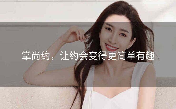 掌尚约,让约会变得更简单有趣 掌尚约,让约会变得更简单有趣