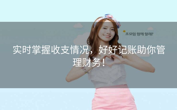 实时掌握收支情况,好好记账助你管理财务! 实时掌握收支情况,好好记账助你管理财务!