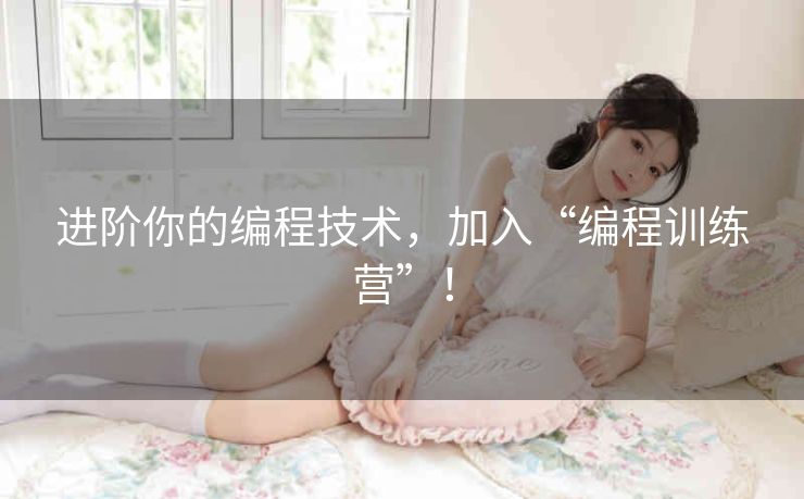 进阶你的编程技术,加入“编程训练营”! 进阶你的编程技术,加入“编程训练营”!