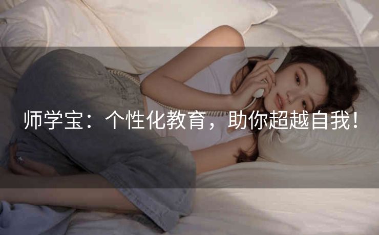 师学宝:个性化教育,助你超越自我! 师学宝:个性化教育,助你超越自我!
