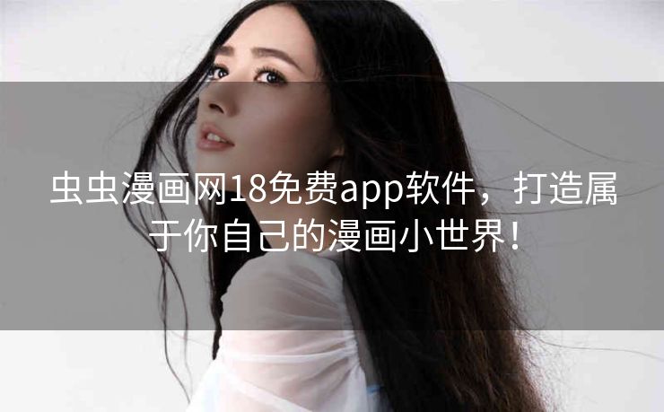 虫虫漫画网18免费app软件，打造属于你自己的漫画小世界！