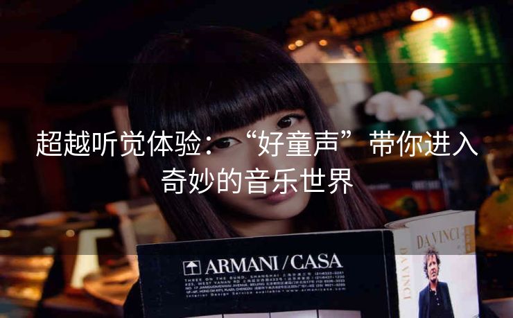 超越听觉体验:“好童声”带你进入奇妙的音乐世界 超越听觉体验:“好童声”带你进入奇妙的音乐世界