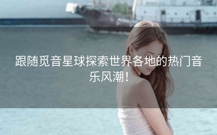 跟随觅音星球探索世界各地的热门音乐风潮! 跟随觅音星球探索世界各地的热门音乐风潮!