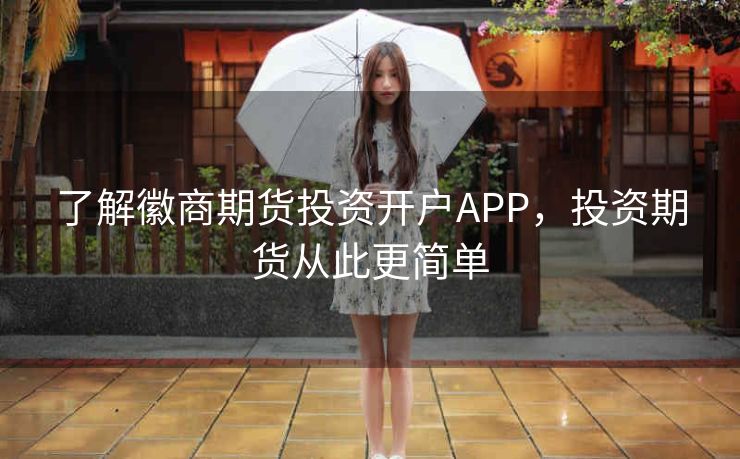 了解徽商期货投资开户APP,投资期货从此更简单 了解徽商期货投资开户APP,投资期货从此更简单