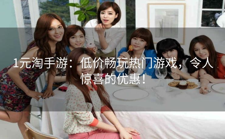 1元淘手游:低价畅玩热门游戏,令人惊喜的优惠! 1元淘手游:低价畅玩热门游戏,令人惊喜的优惠!