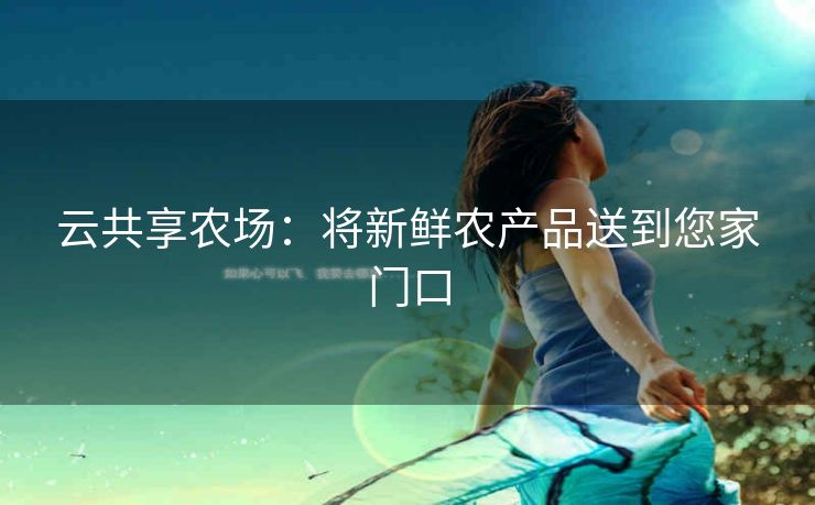 云共享农场:将新鲜农产品送到您家门口 云共享农场:将新鲜农产品送到您家门口
