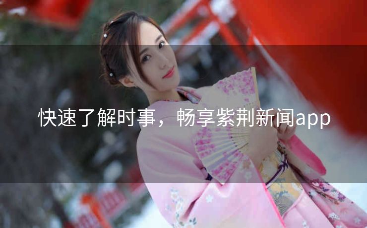 快速了解时事,畅享紫荆新闻app 快速了解时事,畅享紫荆新闻app